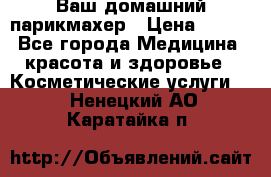 Ваш домашний парикмахер › Цена ­ 300 - Все города Медицина, красота и здоровье » Косметические услуги   . Ненецкий АО,Каратайка п.
